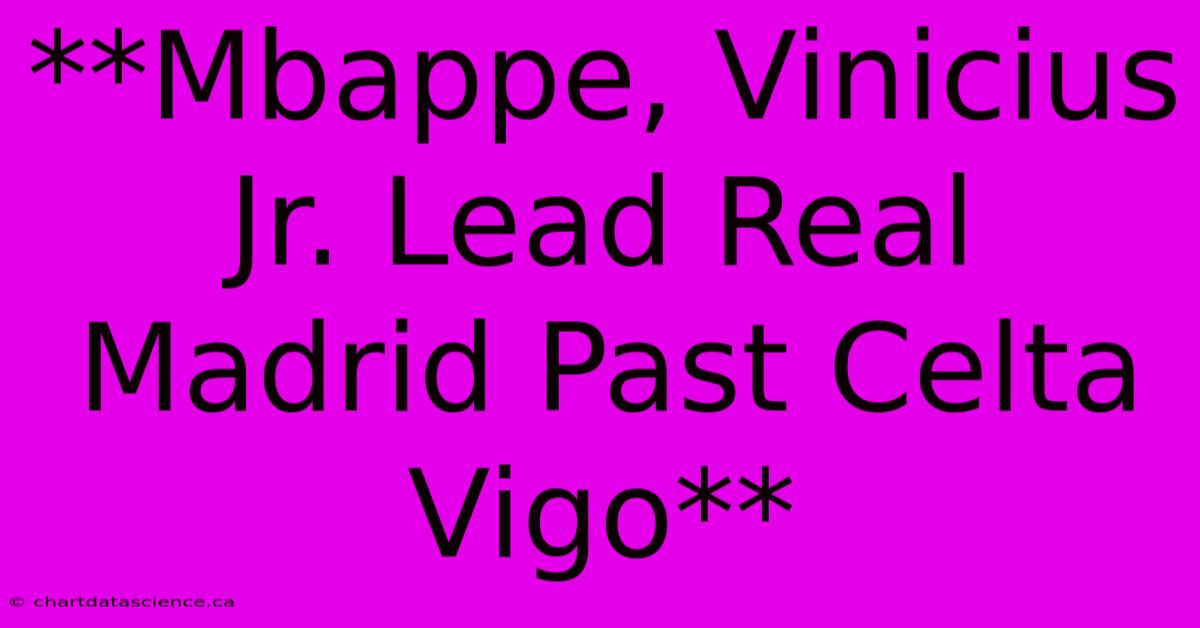 **Mbappe, Vinicius Jr. Lead Real Madrid Past Celta Vigo**