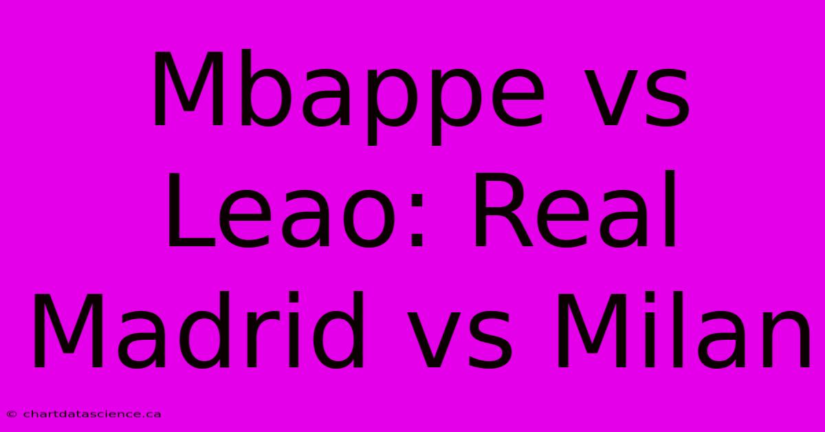 Mbappe Vs Leao: Real Madrid Vs Milan