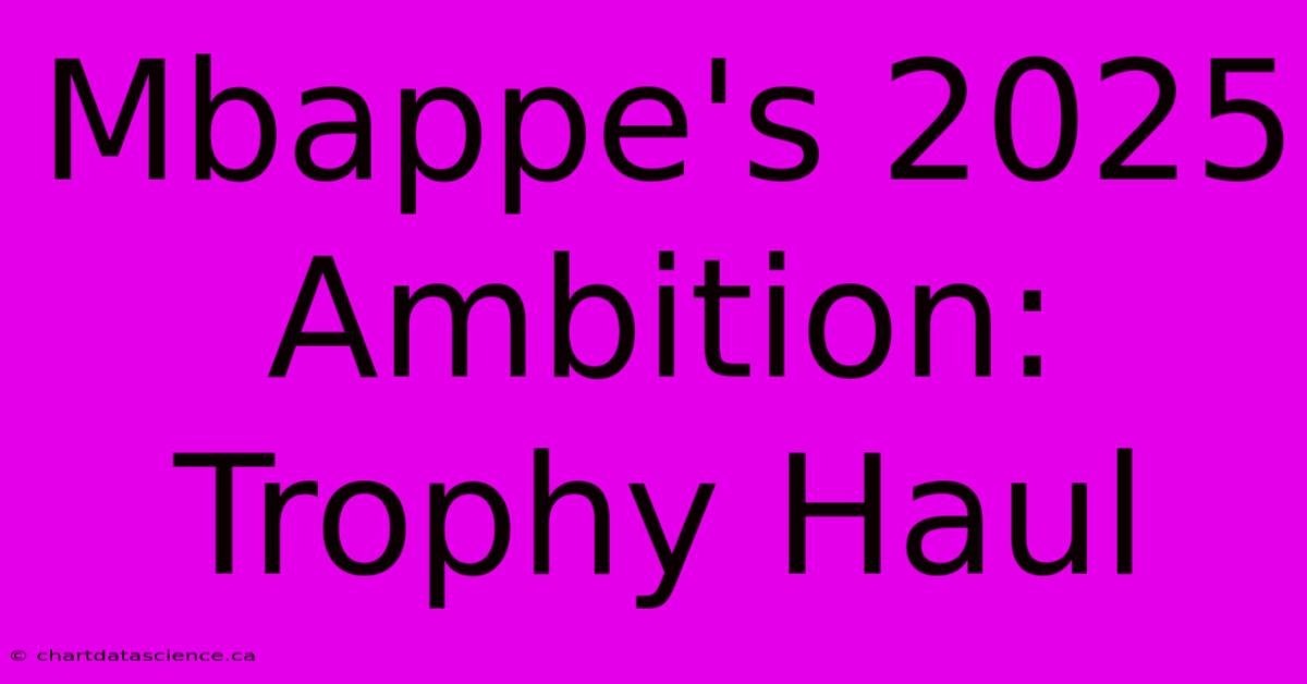 Mbappe's 2025 Ambition: Trophy Haul