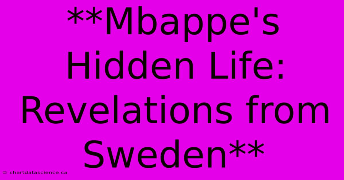 **Mbappe's Hidden Life: Revelations From Sweden**