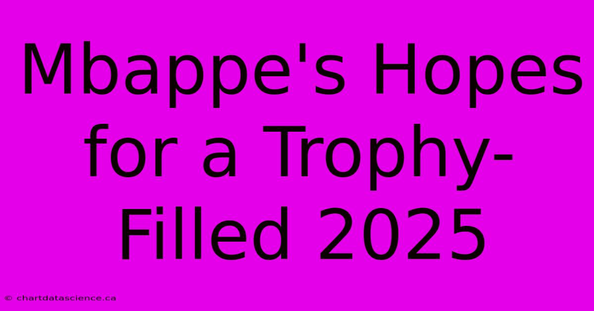 Mbappe's Hopes For A Trophy-Filled 2025