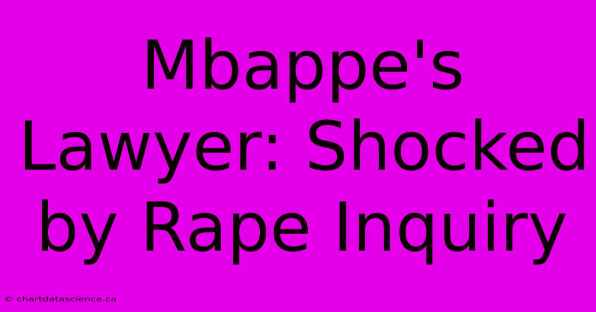 Mbappe's Lawyer: Shocked By Rape Inquiry