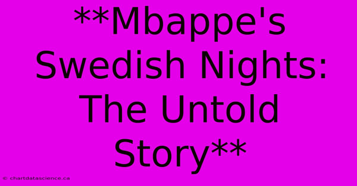 **Mbappe's Swedish Nights: The Untold Story**