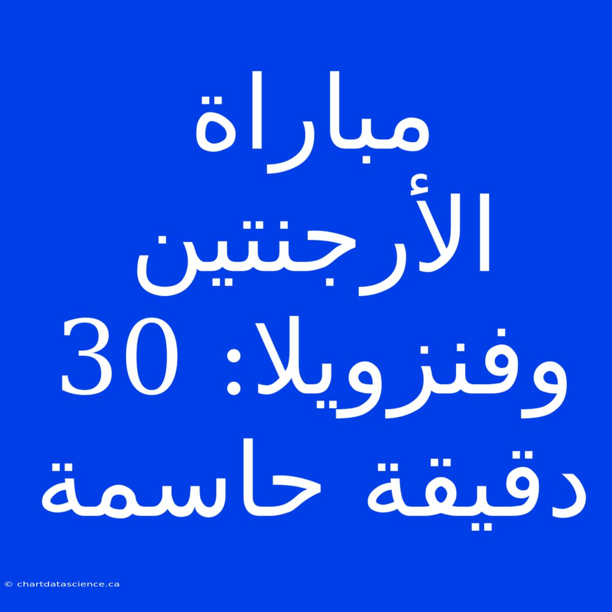 مباراة الأرجنتين وفنزويلا: 30 دقيقة حاسمة