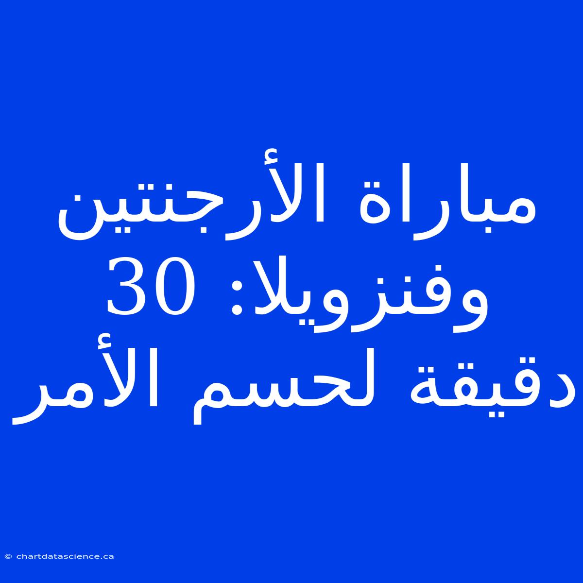 مباراة الأرجنتين وفنزويلا: 30 دقيقة لحسم الأمر