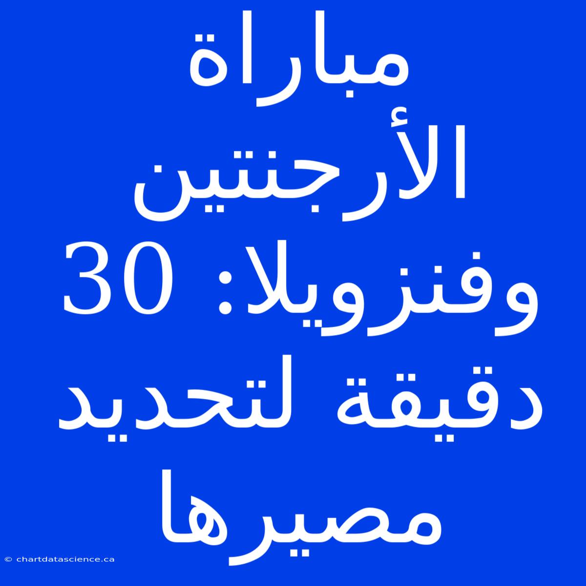 مباراة الأرجنتين وفنزويلا: 30 دقيقة لتحديد مصيرها