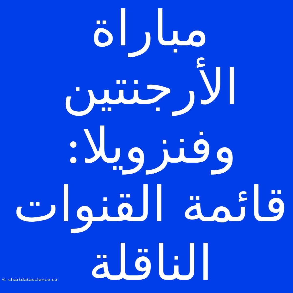 مباراة الأرجنتين وفنزويلا: قائمة القنوات الناقلة