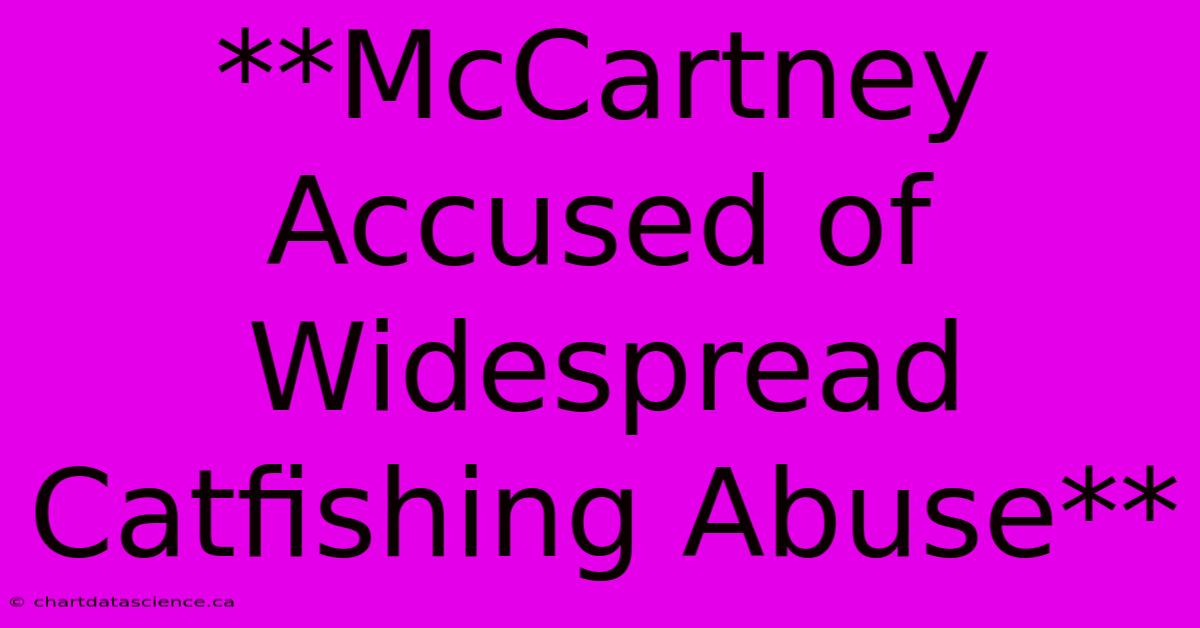 **McCartney Accused Of Widespread Catfishing Abuse**