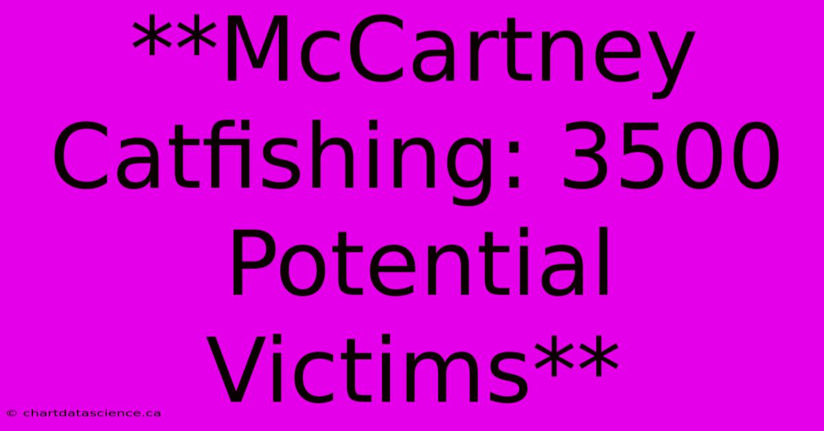 **McCartney Catfishing: 3500 Potential Victims**