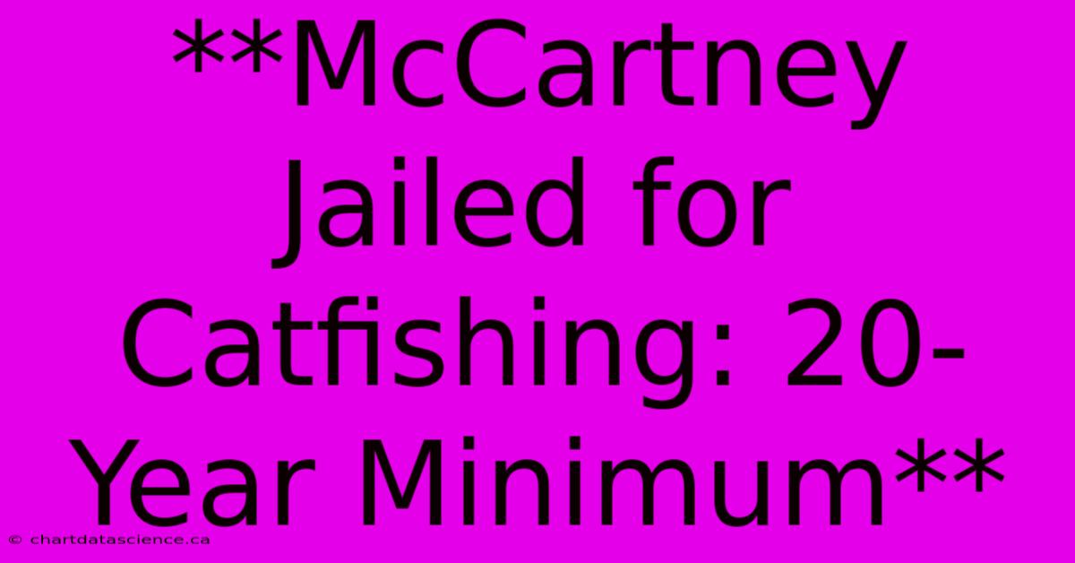 **McCartney Jailed For Catfishing: 20-Year Minimum** 