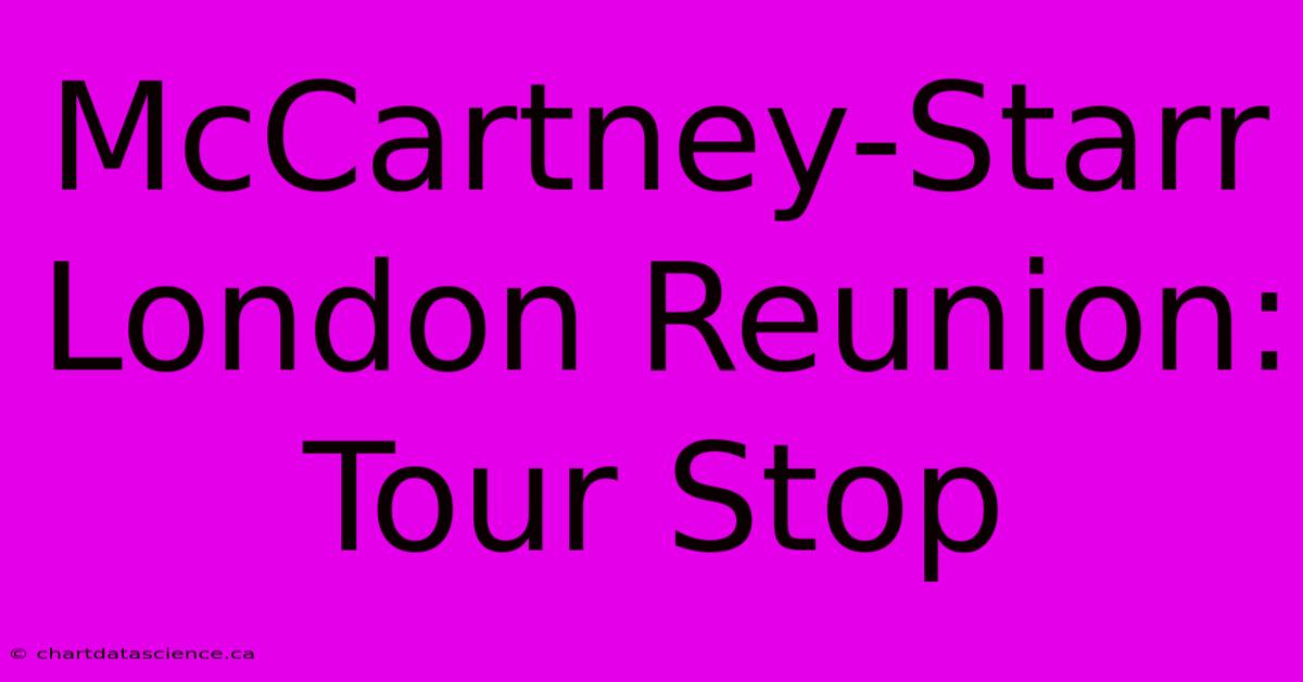 McCartney-Starr London Reunion: Tour Stop