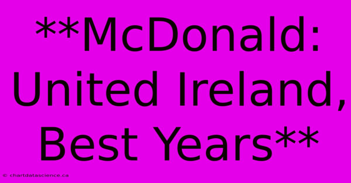 **McDonald: United Ireland, Best Years**