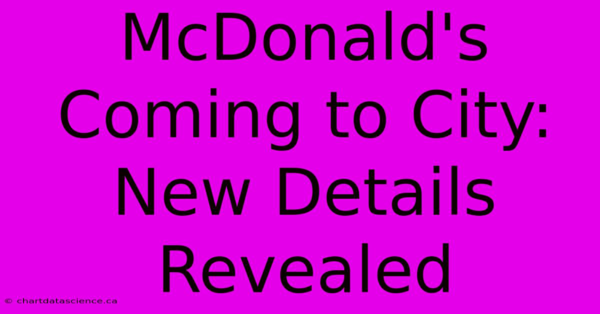 McDonald's Coming To City: New Details Revealed