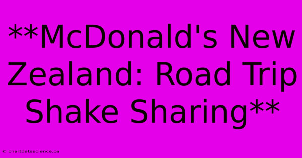 **McDonald's New Zealand: Road Trip Shake Sharing**