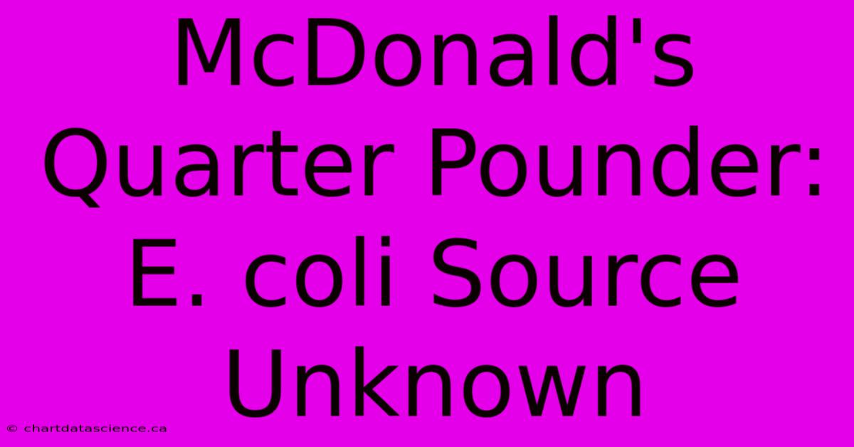 McDonald's Quarter Pounder: E. Coli Source Unknown