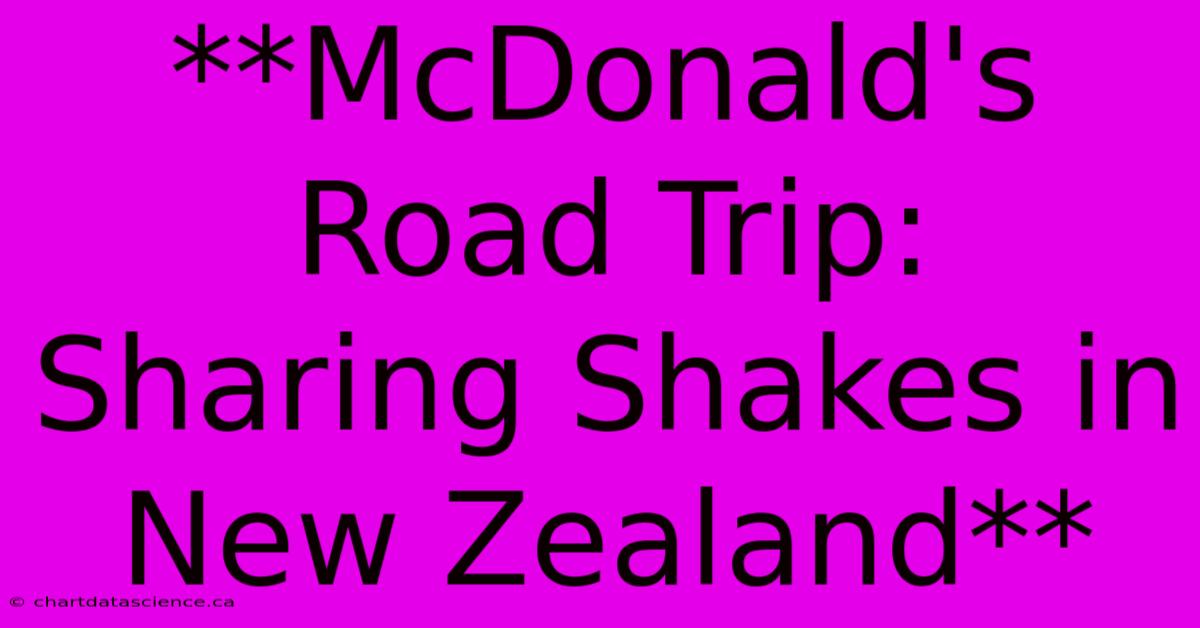 **McDonald's Road Trip: Sharing Shakes In New Zealand**