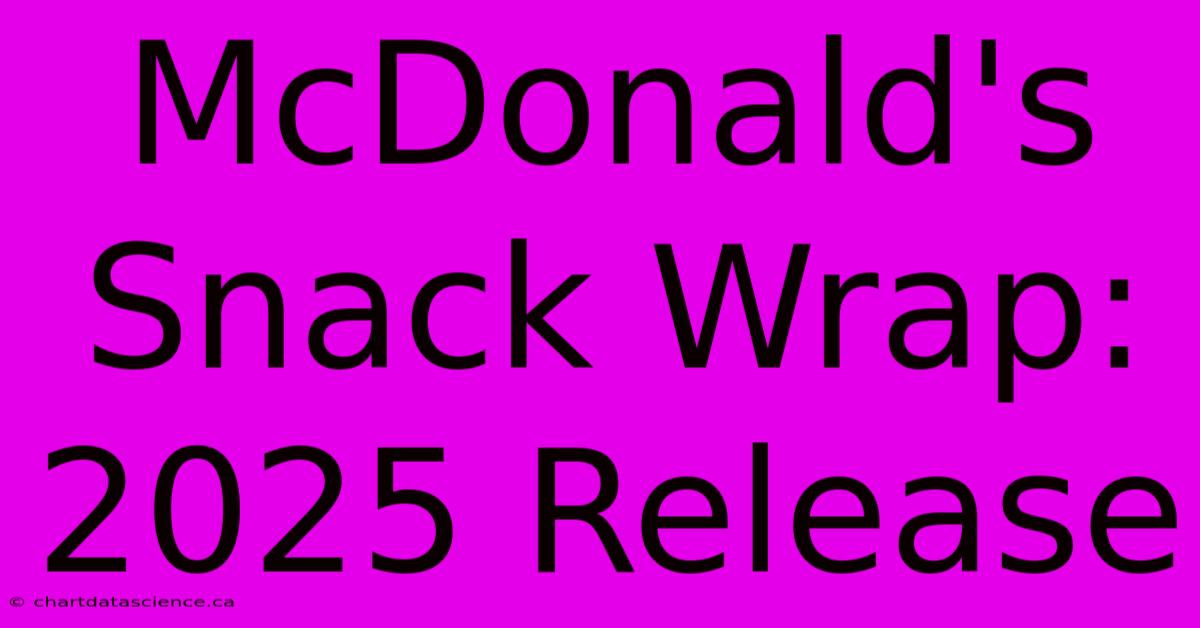 McDonald's Snack Wrap: 2025 Release