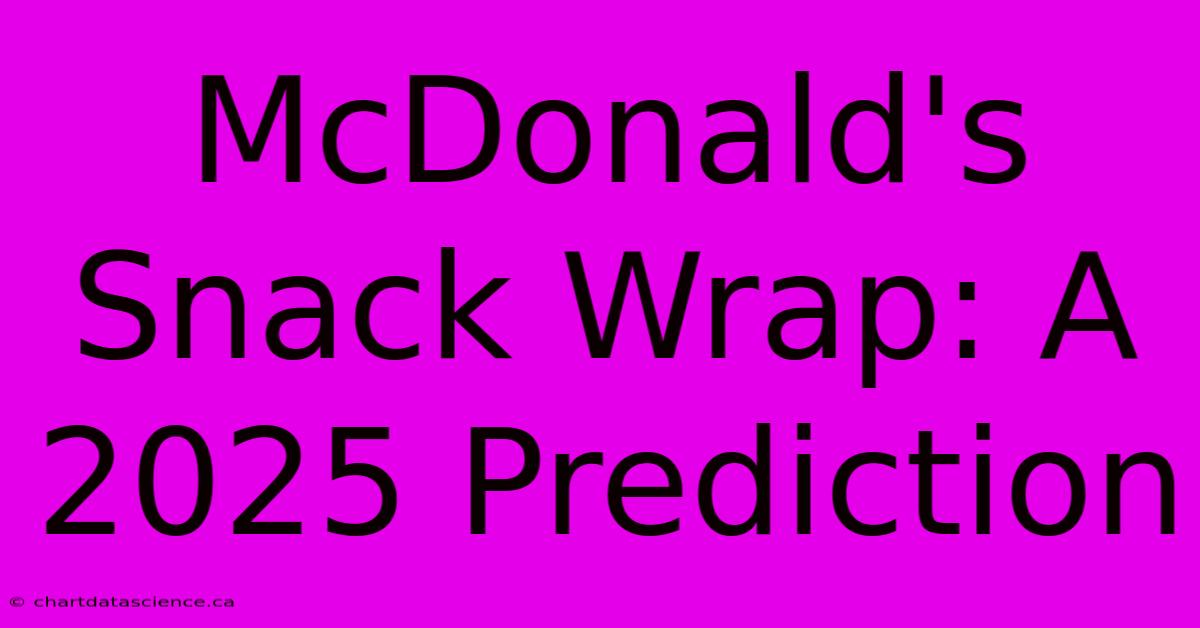 McDonald's Snack Wrap: A 2025 Prediction