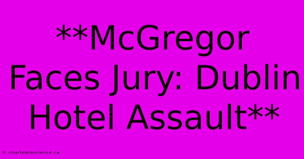 **McGregor Faces Jury: Dublin Hotel Assault**