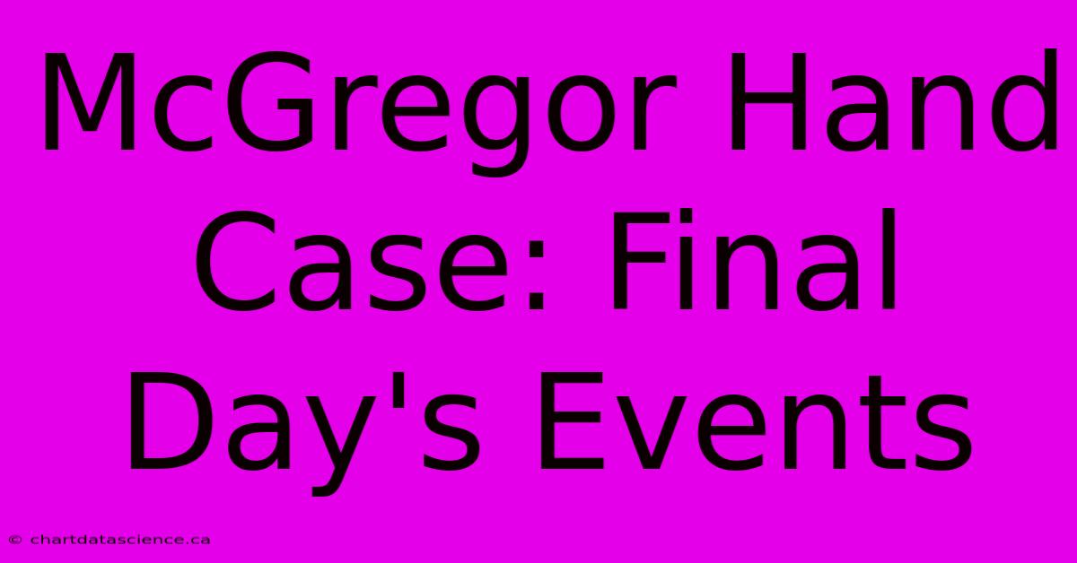 McGregor Hand Case: Final Day's Events