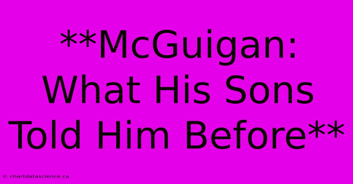 **McGuigan: What His Sons Told Him Before**