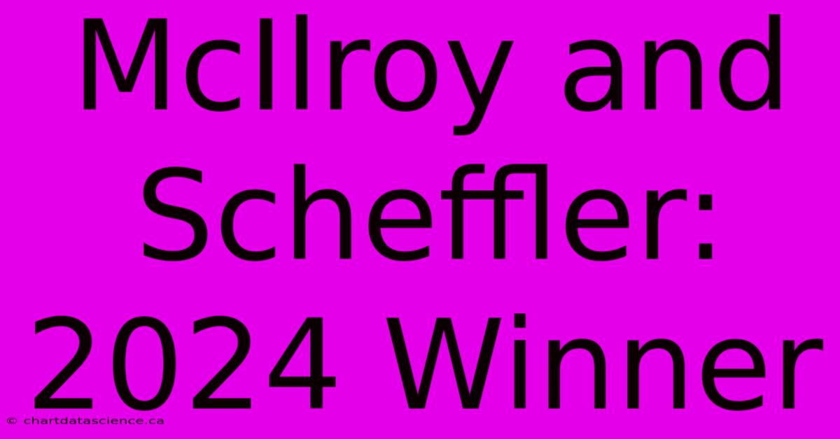 McIlroy And Scheffler: 2024 Winner