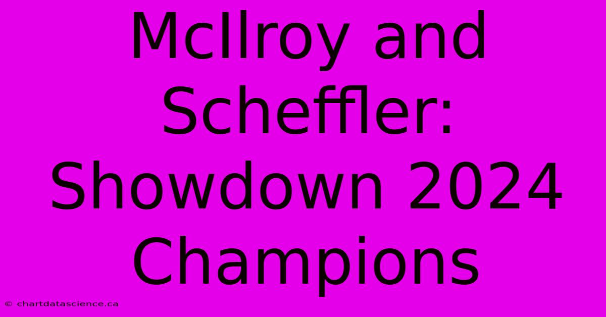 McIlroy And Scheffler: Showdown 2024 Champions