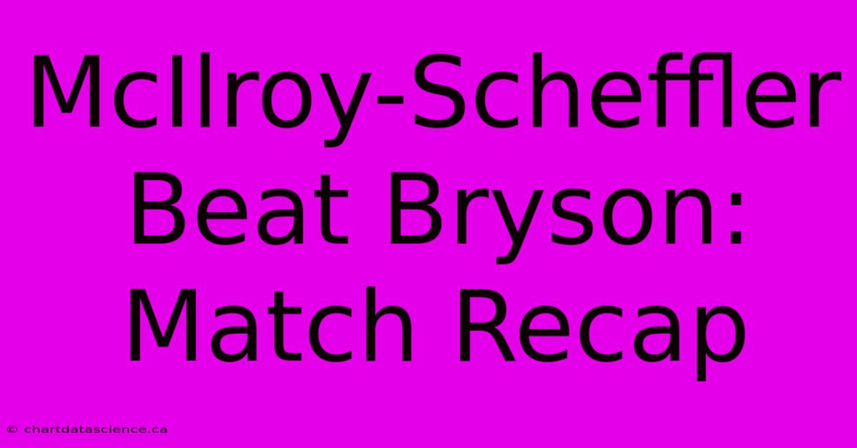 McIlroy-Scheffler Beat Bryson: Match Recap