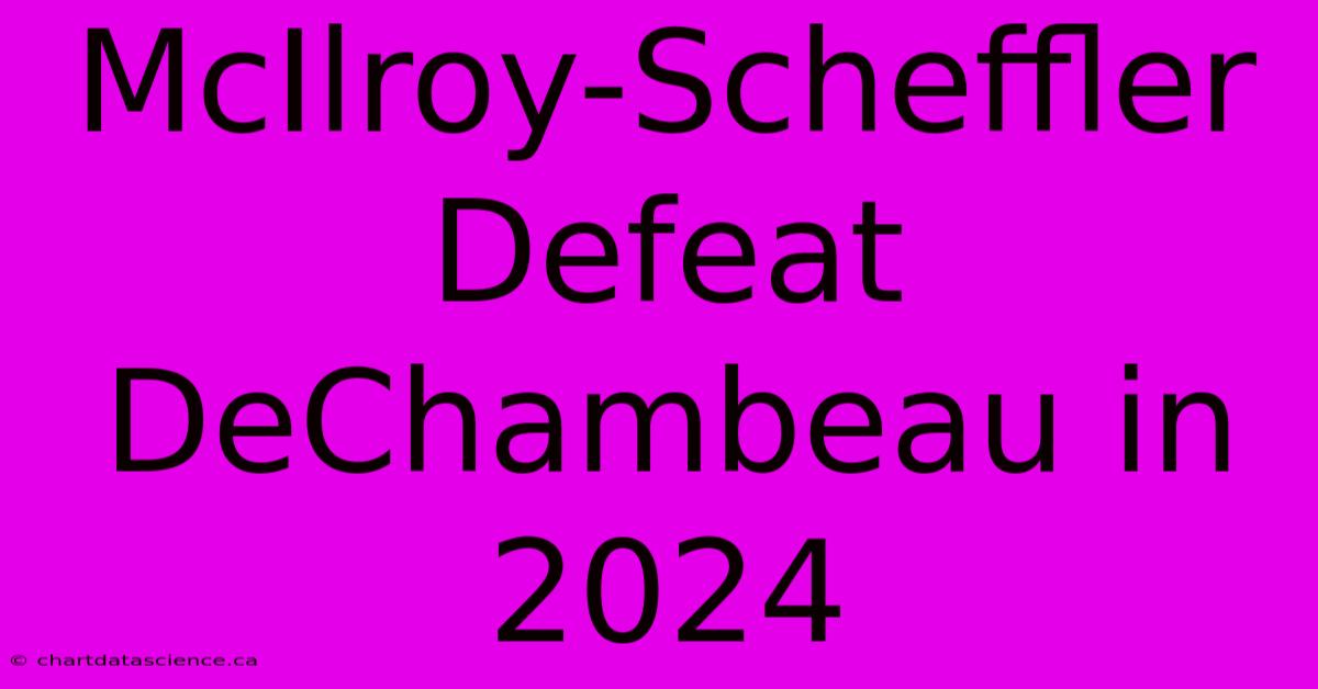 McIlroy-Scheffler Defeat DeChambeau In 2024