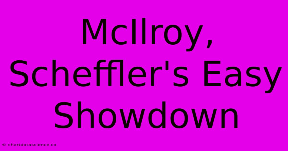 McIlroy, Scheffler's Easy Showdown