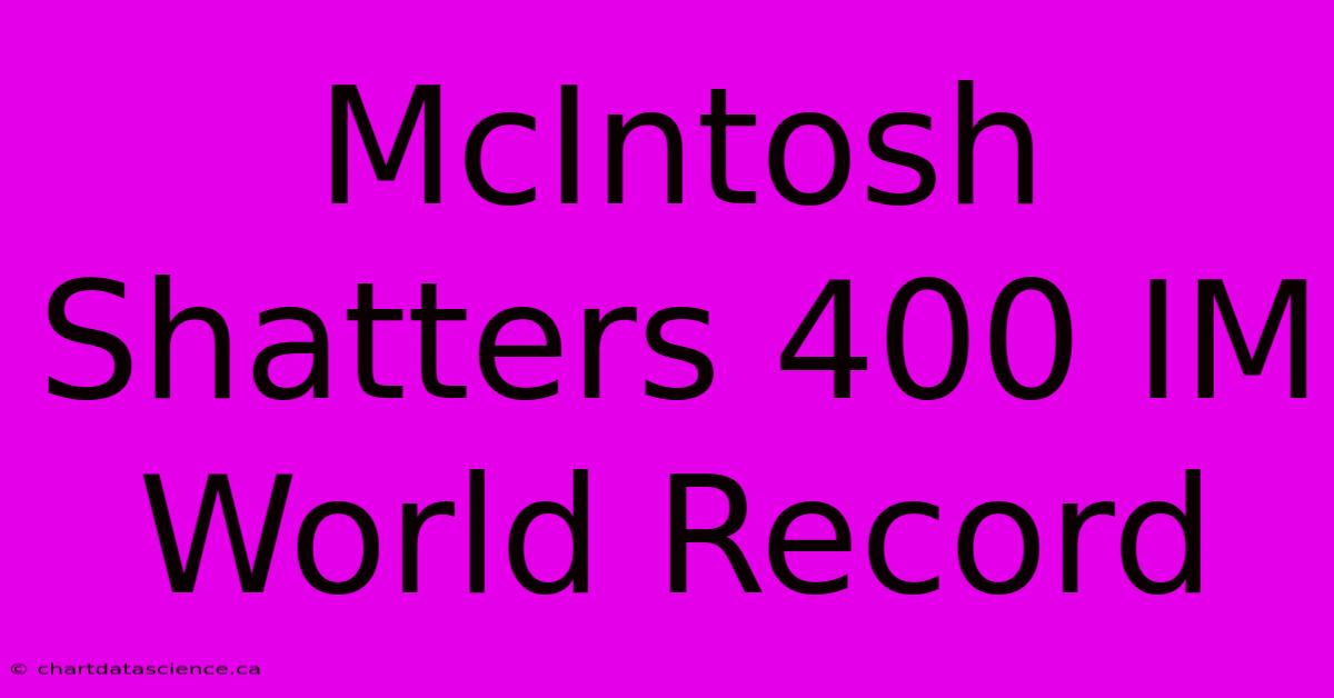 McIntosh Shatters 400 IM World Record