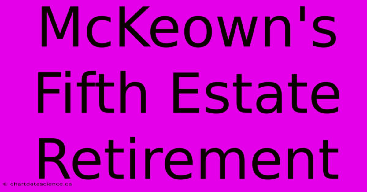 McKeown's Fifth Estate Retirement