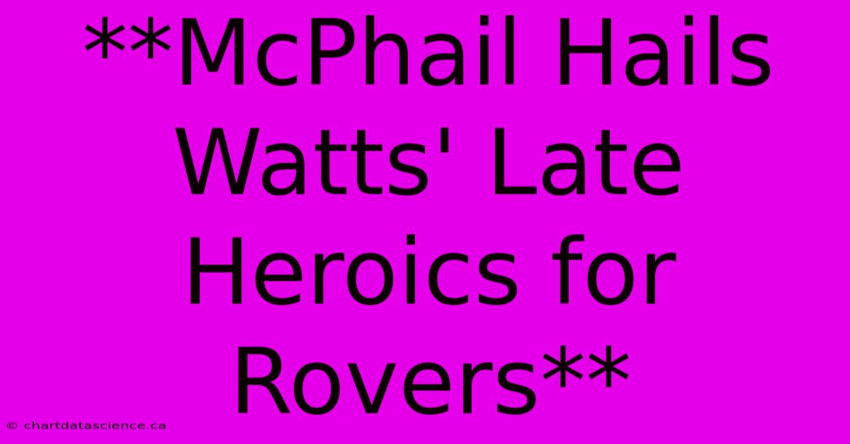 **McPhail Hails Watts' Late Heroics For Rovers**