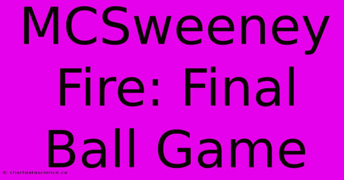 MCSweeney Fire: Final Ball Game