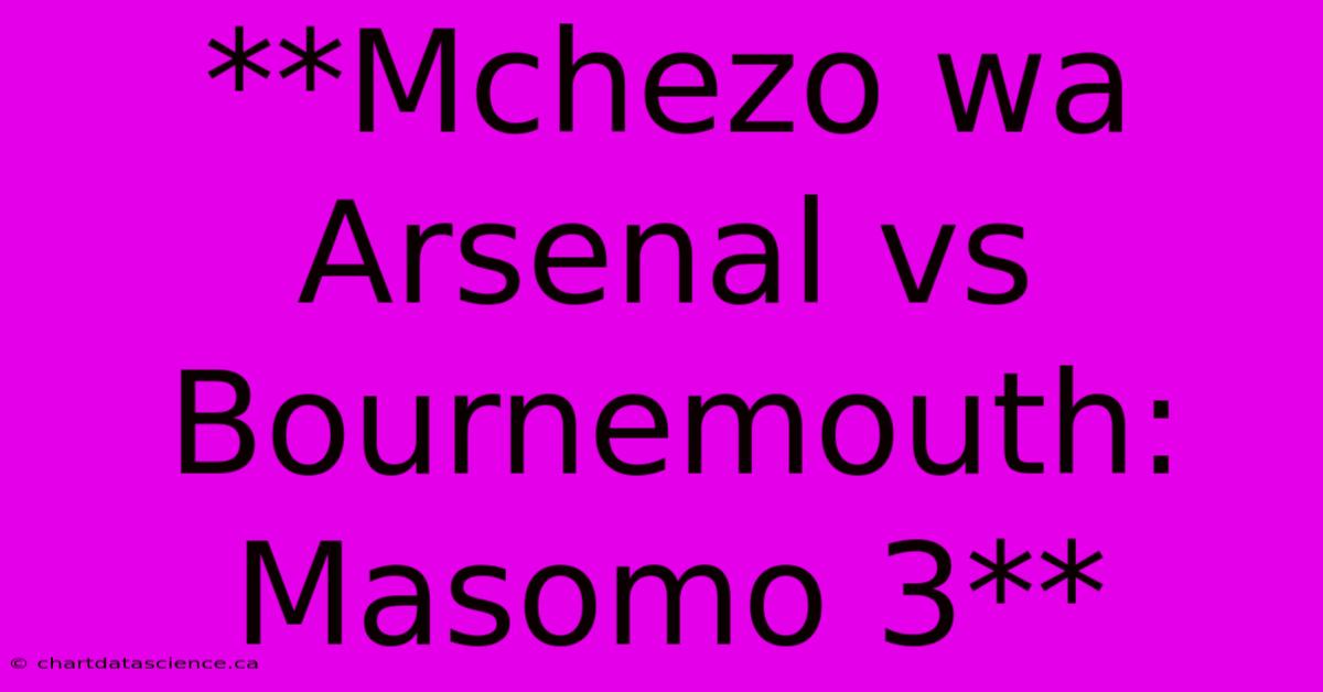 **Mchezo Wa Arsenal Vs Bournemouth: Masomo 3**