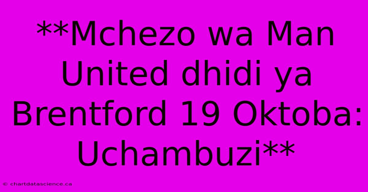 **Mchezo Wa Man United Dhidi Ya Brentford 19 Oktoba: Uchambuzi**