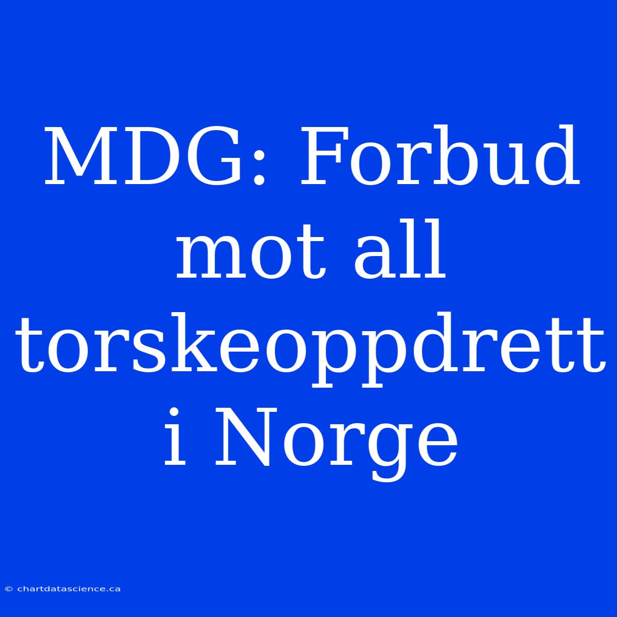 MDG: Forbud Mot All Torskeoppdrett I Norge