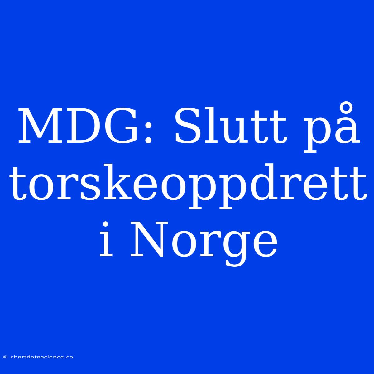 MDG: Slutt På Torskeoppdrett I Norge