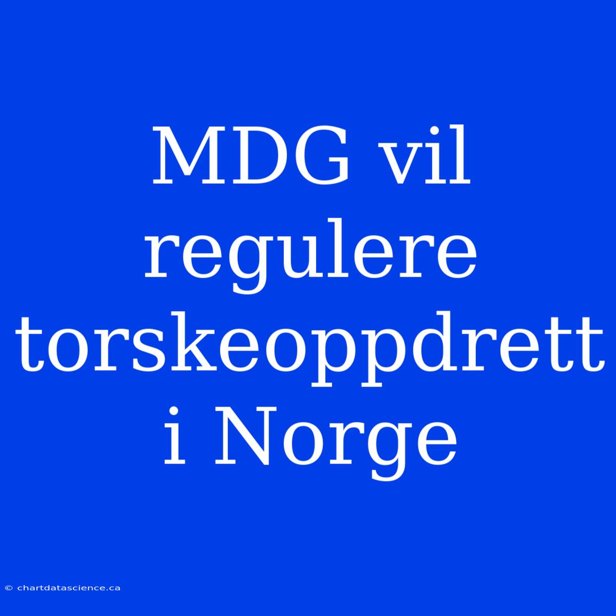 MDG Vil Regulere Torskeoppdrett I Norge