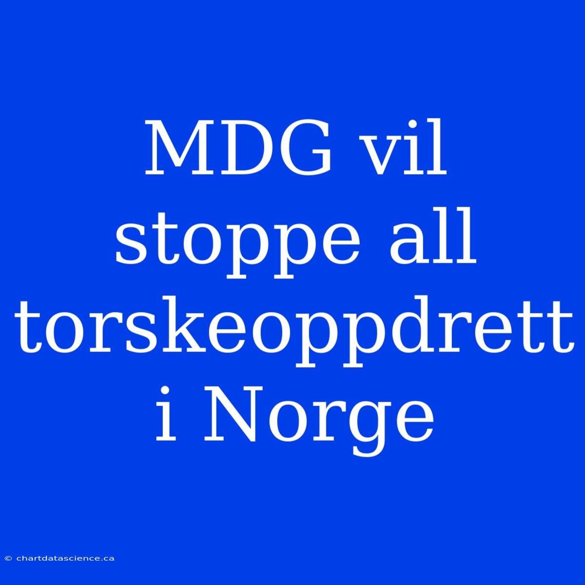 MDG Vil Stoppe All Torskeoppdrett I Norge