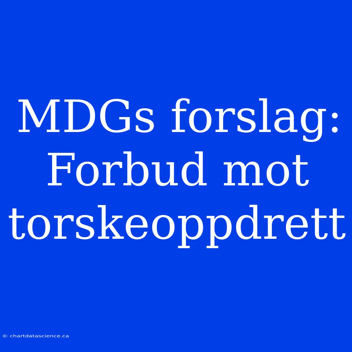 MDGs Forslag: Forbud Mot Torskeoppdrett