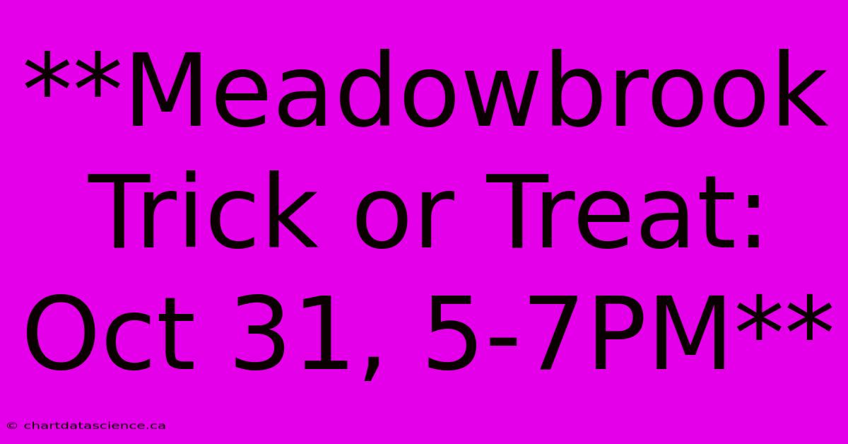 **Meadowbrook Trick Or Treat: Oct 31, 5-7PM**