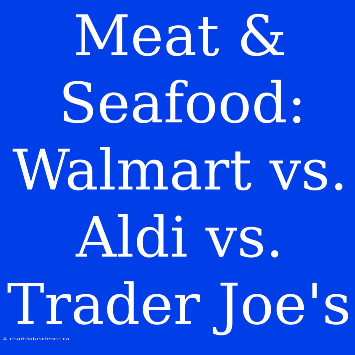 Meat & Seafood: Walmart Vs. Aldi Vs. Trader Joe's