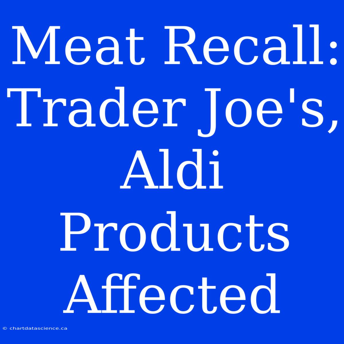 Meat Recall: Trader Joe's, Aldi Products Affected