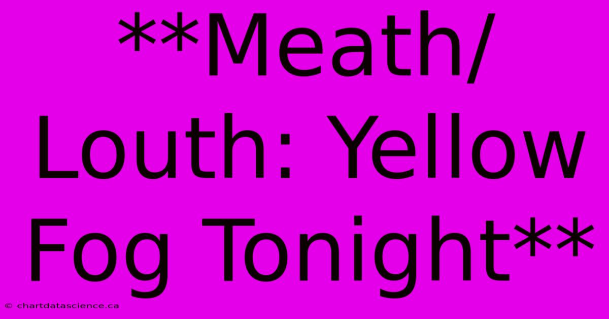 **Meath/Louth: Yellow Fog Tonight**