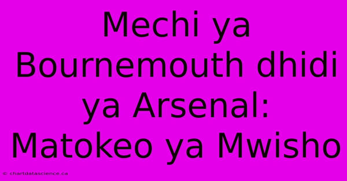 Mechi Ya Bournemouth Dhidi Ya Arsenal: Matokeo Ya Mwisho