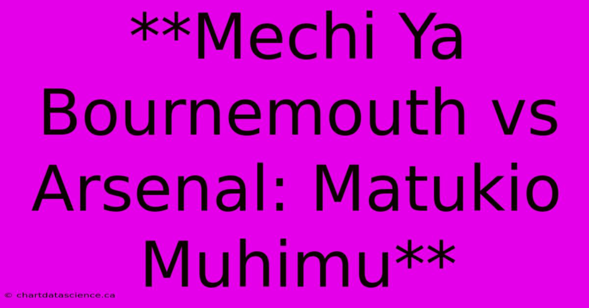 **Mechi Ya Bournemouth Vs Arsenal: Matukio Muhimu** 