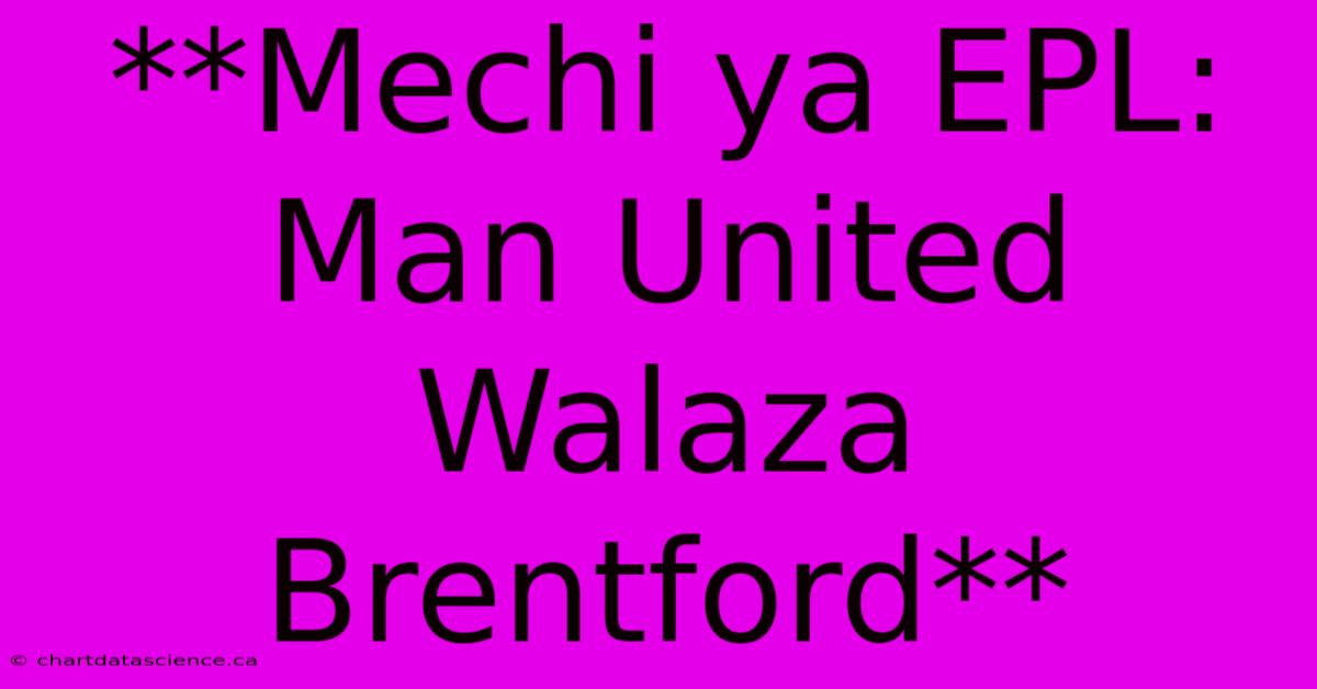 **Mechi Ya EPL: Man United Walaza Brentford** 