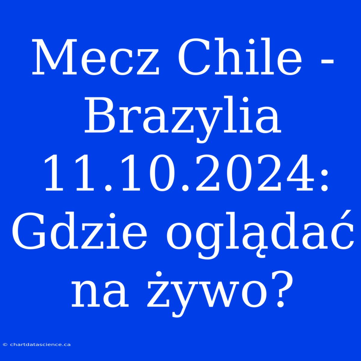 Mecz Chile - Brazylia 11.10.2024: Gdzie Oglądać Na Żywo?