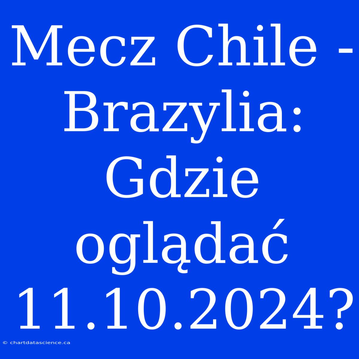 Mecz Chile - Brazylia: Gdzie Oglądać 11.10.2024?